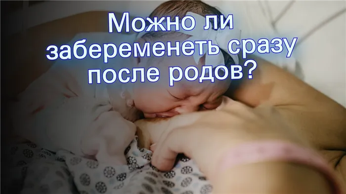 Можно ли забеременеть сразу после родов?